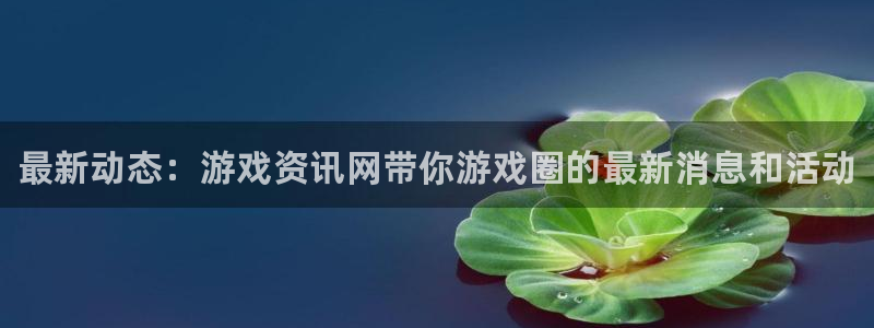 高德娱乐怎么注册:最新动态:游戏资讯网带你游戏圈的最新消息和