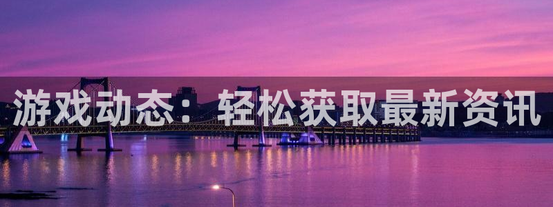 高德娱乐4开户：游戏动态：轻松获取最新资讯