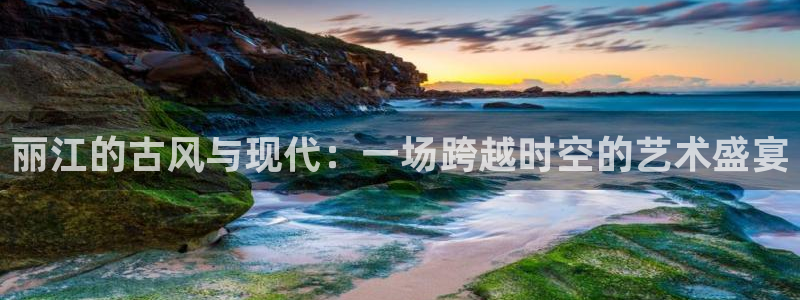 9255tv直播无插件nba：丽江的古风与现代：一场跨越时空的艺术盛宴