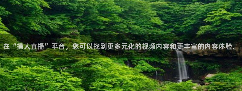 9255tv直播nba在线直播：在“操人直播”平台，您可以找到更多元化的视频内容和更丰富的内容体验。