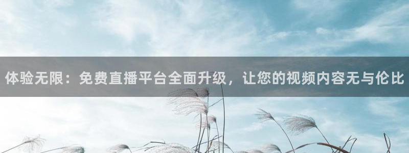 9255tv直播nba在线观看：体验无限：免费直播平台全面升级，让您的视频内容无与伦比