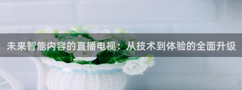 9255tv直播nba在线观看：未来智能内容的直播电视：从技术到体验的全面升级