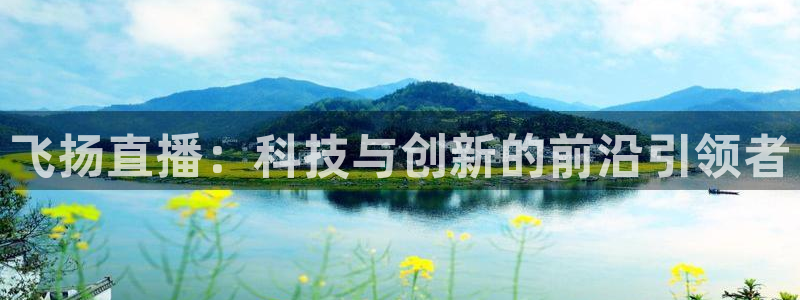 9255tv直播nba在线观看：飞扬直播：科技与创新的前沿引领者